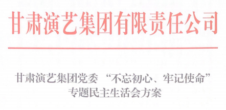 甘肅演藝集團(tuán)黨委 “不忘初心、牢記使命”專題民主生活會(huì)方案